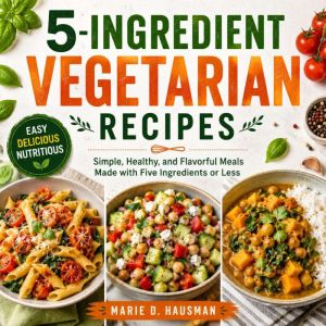 5Ingredient Vegetarian Recipes, Marie D. Hausman