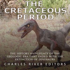 Cretaceous Period, The The History a..., Charles River Editors