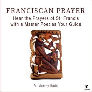 Franciscan Prayer Hear the Prayers o..., Murray Bodo