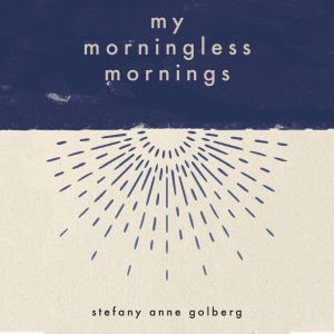 My Morningless Mornings, Stefany Anne Golberg
