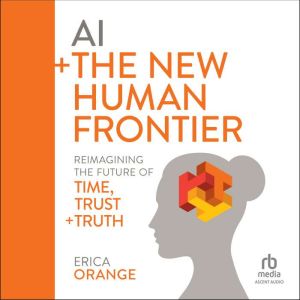 AI  The New Human Frontier: Reimagining the Future of Time, Trust  Truth