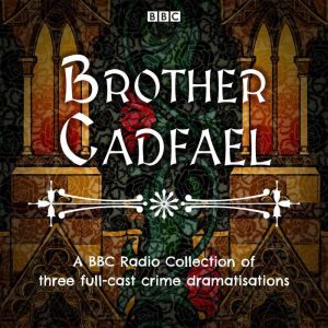 Brother Cadfael: A BBC Radio Collection of three full-cast dramatisations