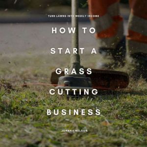 How to Start a Grass Cutting Business: Turn Lawns into Weekly Income