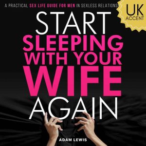 Start Sleeping with Your Wife Again: A Practical Sex Life Guide for Men in Sexless Relationships (UK Accent)