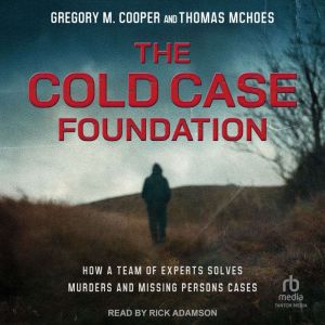 The Cold Case Foundation: How a Team of Experts Solves Murders and Missing Persons Cases