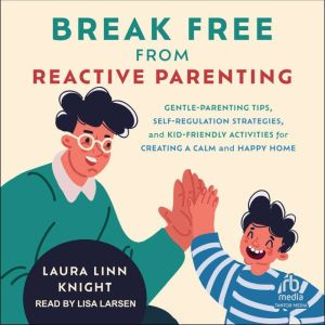Break Free from Reactive Parenting: Gentle-Parenting Tips, Self-Regulation Strategies, and Kid-Friendly Activities for Creatin