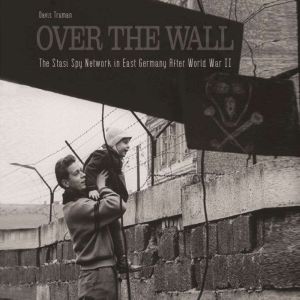 Over The Wall: The Stasi Spy Network in East Germany After World War II