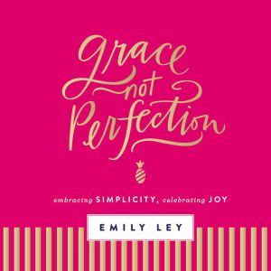 Grace, Not Perfection Embracing Simplicity, Chasing Joy, Emily Ley