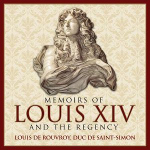 Memoirs of Louis XIV and the Regency, Louis de Rouvroy,