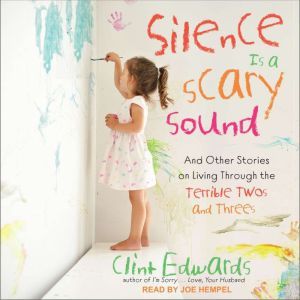 Silence is a Scary Sound: And Other Stories on Living Through the Terrible Twos and Threes, Clint Edwards