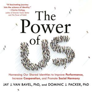 The Power of Us: Harnessing Our Shared Identities to Improve Performance, Increase Cooperation, and Promote Social Harmony, Jay J. Van Bavel