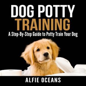 Dog Potty Training A StepByStep Gu..., Alfie Oceans