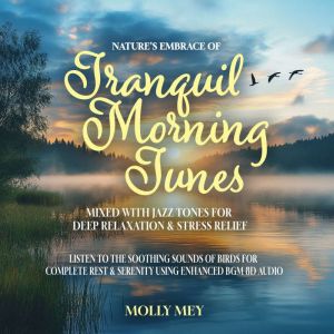 Natures Embrace of Tranquil Morning Tunes Mixed with Jazz Tones for Deep Relaxation & Stress Relief: Listen to the Soothing So