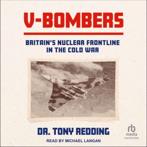 V-Bombers: Britains Nuclear Frontline in the Cold War