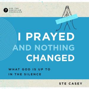 I Prayed and Nothing Changed: What God Is Up To in the Silence