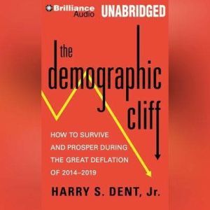 The Demographic Cliff How to Survive and Prosper During the Great Deflation of 2014-2019, Harry S. Dent, Jr.