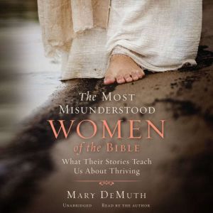 The Most Misunderstood Women of the Bible: What Their Stories Teach Us about Thriving
