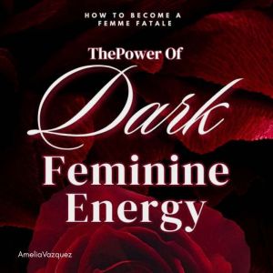 The Power of Dark Feminine Energy, Amelia Vazquez
