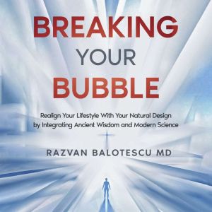 Breaking Your Bubble: Return to Your Natural Design by Integrating Ancient Wisdom and Modern Science for True Health