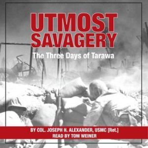 Utmost Savagery: The Three Days of Tarawa, ColonelJoseph H. Alexander, United States Marine Corps (Ret.)