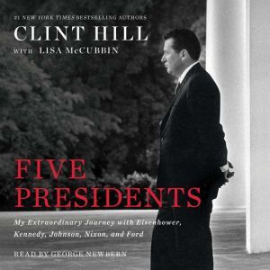 Five Presidents My Extraordinary Journey with Eisenhower, Kennedy, Johnson, Nixon, and Ford, Clint Hill