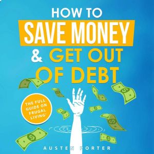 How To Save Money  Get Out Of Debt, Austen Porter