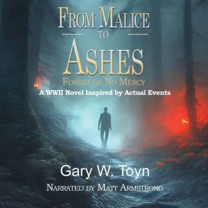 From Malice to Ashes: Forest of No Mercy - A WWII Novel Inspired by Actual Events