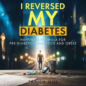 I Reversed My Diabetes: HAPPINESS Formula for Prediabetics, Diabetics, and Obese