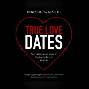 True Love Dates: Your Indispensable Guide to Finding the Love of Your Life, Debra Fileta, M.A., LPC