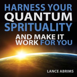 Harness Your Quantum Spirituality and..., Lance Abrims
