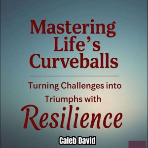 Mastering Life's Curveballs: Turning Challenges into Triumphs with Resilience