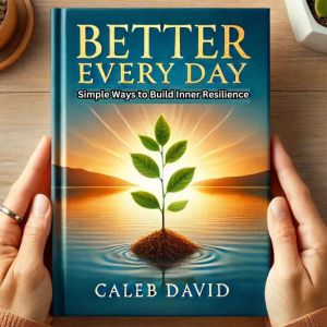 Better Every Day: Simple Ways to Build Inner Resilience