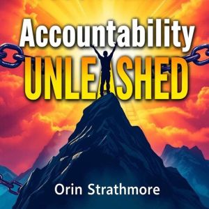 Accountability Unleashed: Transform Your Life and Work: Unleash Your Potential: Captivating Audio Guide to Revolutionize Your