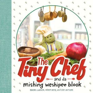 The Tiny Chef: and da mishing weshipee blook, Rachel Larsen