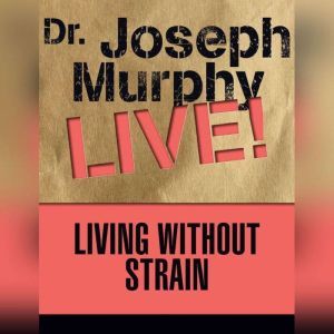 Living Without Strain: Dr. Joseph Murphy LIVE!, Joseph Murphy