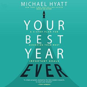 Your Best Year Ever: A 5-Step Plan for Achieving Your Most Important Goals, Michael Hyatt