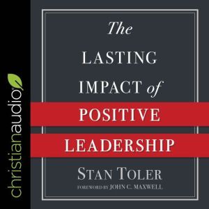 The Lasting Impact of Positive Leader..., Stan Toler