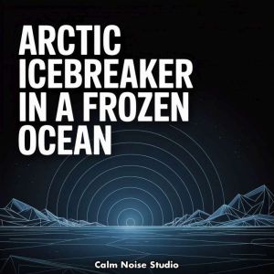 Arctic Icebreaker in a Frozen Ocean, Calm Noise Studio