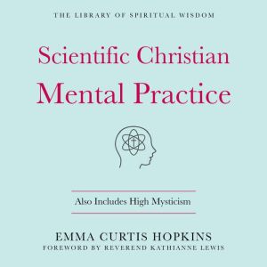 Scientific Christian Mental Practice: Also Includes High Mysticism: (The Library of Spiritual Wisdom)