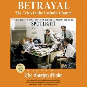 Betrayal: The Crisis in the Catholic Church The findings of the investigation that inspired the major motion picture Spotlight, The Investigative Staff of the Boston Globe