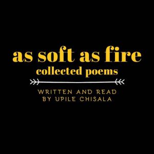 As Soft as Fire Collected Poems, Upile Chisala