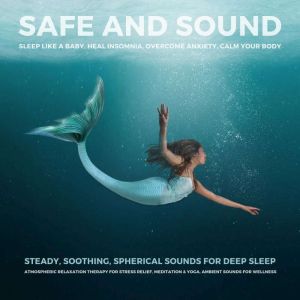 SAFE AND SOUND - Sleep Like A Baby, Heal Insomnia, Overcome Anxiety, Calm Your Body: Steady, Soothing, Spherical Sounds For De