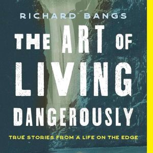 The Art of Living Dangerously: True Stories from a Life on the Edge