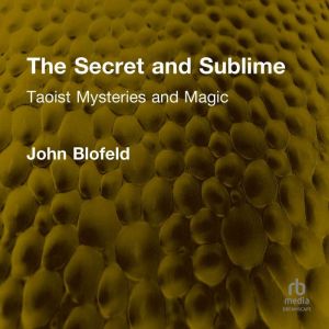 The Secret and Sublime: Taoist Mysteries and Magic