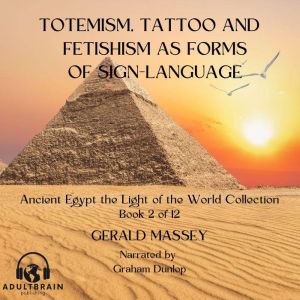 Totemsim, Tattoo, and Fetishism as Pr..., Gerald Massey