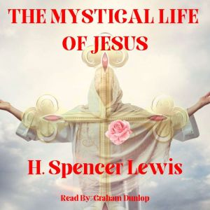 The Mystical Life of Jesus, H. Spencer Lewis