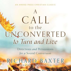 A Call to the Unconverted to Turn and..., Richard Baxter