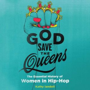 God Save the Queens: The Essential History of Women in Hip-Hop, Kathy Iandoli