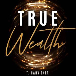 True Wealth, T. Harv Eker