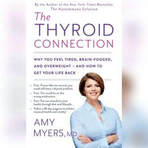 The Thyroid Connection: Why You Feel Tired, Brain-Fogged, and Overweight -- and How to Get Your Life Back, Amy Myers,